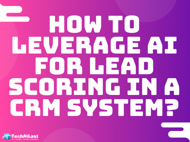 How To Leverage AI for Lead Scoring in a CRM_